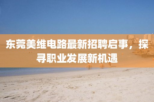 東莞美維電路最新招聘啟事，探尋職業(yè)發(fā)展新機(jī)遇