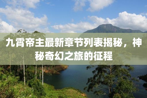 九霄帝主最新章節(jié)列表揭秘，神秘奇幻之旅的征程