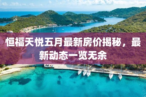 恒福天悅五月最新房?jī)r(jià)揭秘，最新動(dòng)態(tài)一覽無(wú)余