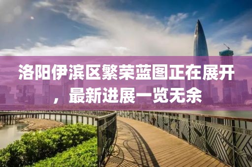 洛陽伊濱區(qū)繁榮藍(lán)圖正在展開，最新進(jìn)展一覽無余