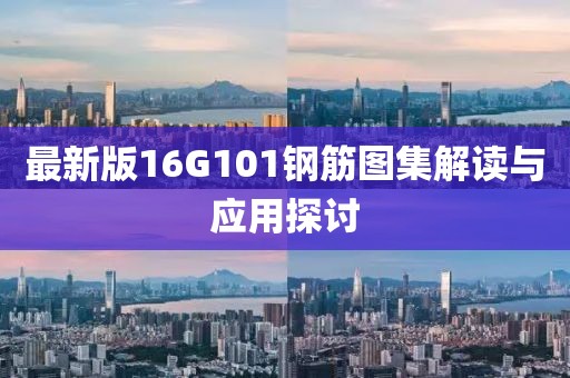 最新版16G101鋼筋圖集解讀與應(yīng)用探討
