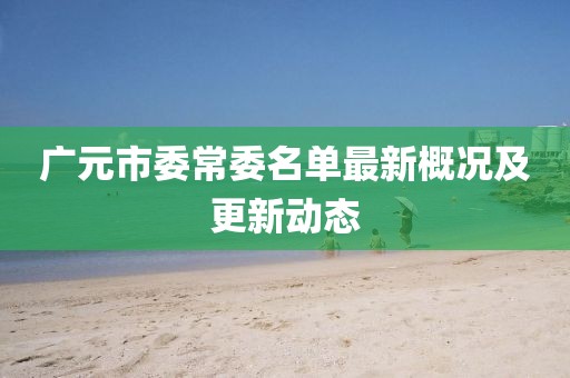 廣元市委常委名單最新概況及更新動態(tài)