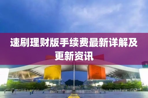 速刷理財(cái)版手續(xù)費(fèi)最新詳解及更新資訊