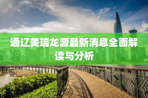 通遼美瑞龍?jiān)醋钚孪⑷娼庾x與分析