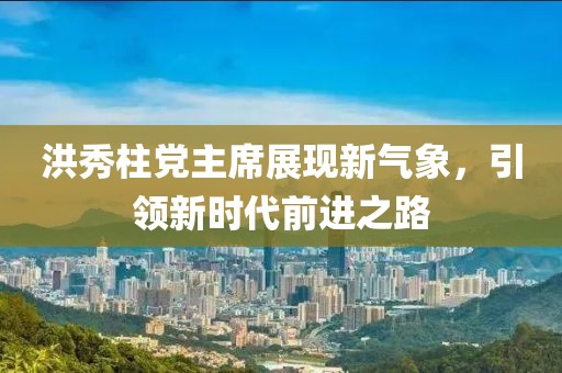 洪秀柱黨主席展現(xiàn)新氣象，引領新時代前進之路