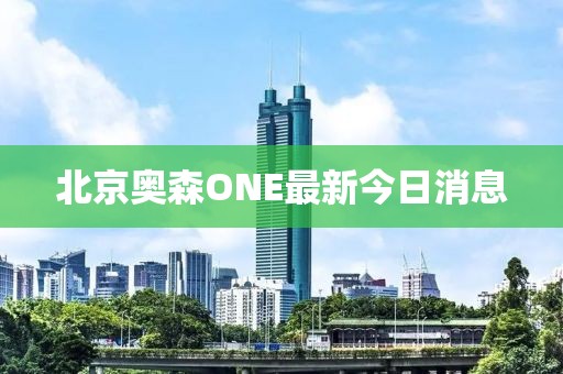 北京奧森ONE最新今日消息