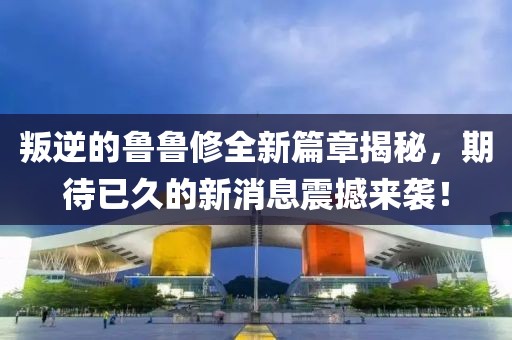 叛逆的魯魯修全新篇章揭秘，期待已久的新消息震撼來襲！