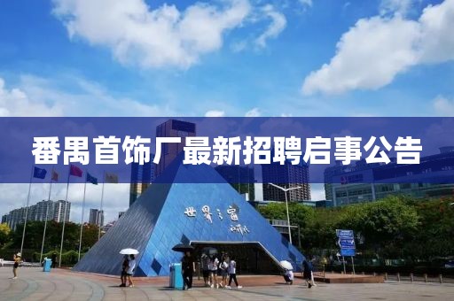番禺首飾廠最新招聘啟事公告