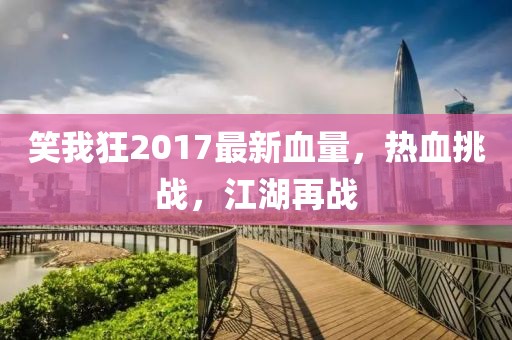 笑我狂2017最新血量，熱血挑戰(zhàn)，江湖再戰(zhàn)