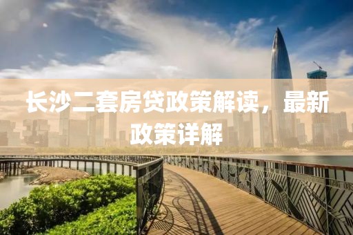 長沙二套房貸政策解讀，最新政策詳解