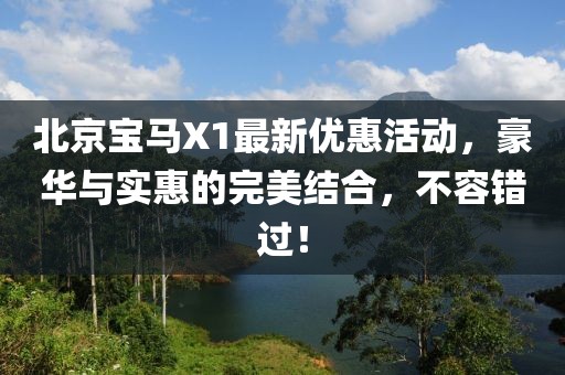 北京寶馬X1最新優(yōu)惠活動，豪華與實惠的完美結(jié)合，不容錯過！