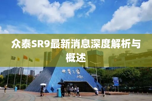 眾泰SR9最新消息深度解析與概述