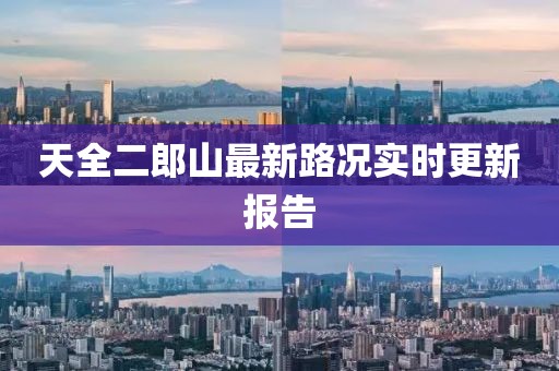 天全二郎山最新路況實(shí)時(shí)更新報(bào)告