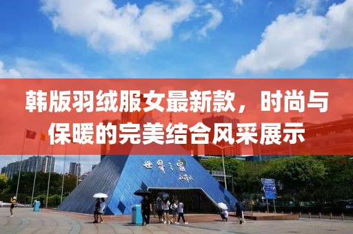 韓版羽絨服女最新款，時尚與保暖的完美結(jié)合風采展示