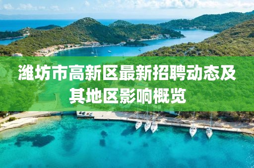 濰坊市高新區(qū)最新招聘動態(tài)及其地區(qū)影響概覽