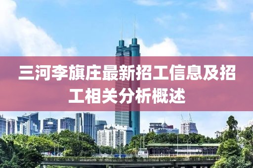 三河李旗莊最新招工信息及招工相關(guān)分析概述