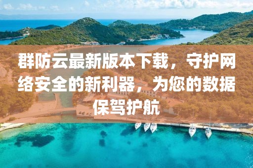 群防云最新版本下載，守護(hù)網(wǎng)絡(luò)安全的新利器，為您的數(shù)據(jù)保駕護(hù)航