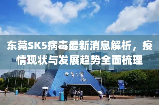 東莞SK5病毒最新消息解析，疫情現(xiàn)狀與發(fā)展趨勢(shì)全面梳理