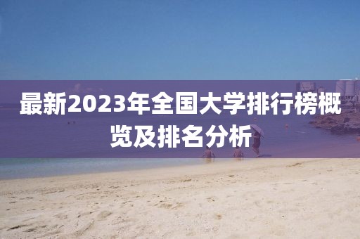 最新2023年全國大學(xué)排行榜概覽及排名分析