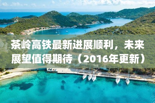 茶嶺高鐵最新進(jìn)展順利，未來展望值得期待（2016年更新）