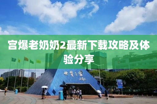 宮爆老奶奶2最新下載攻略及體驗分享