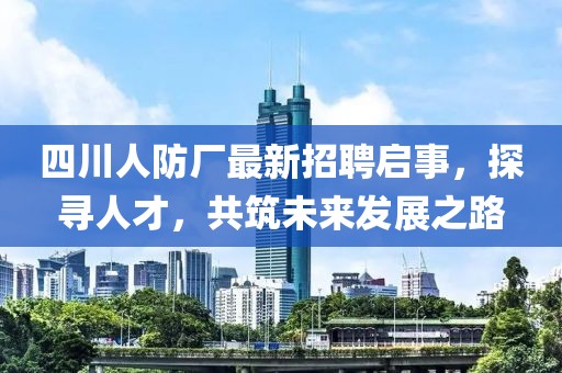 四川人防廠最新招聘啟事，探尋人才，共筑未來發(fā)展之路