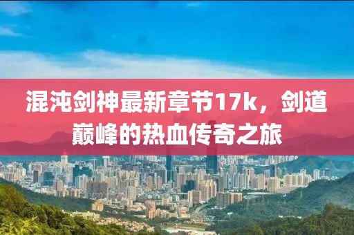 混沌劍神最新章節(jié)17k，劍道巔峰的熱血傳奇之旅