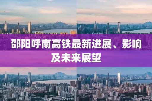 邵陽呼南高鐵最新進展、影響及未來展望
