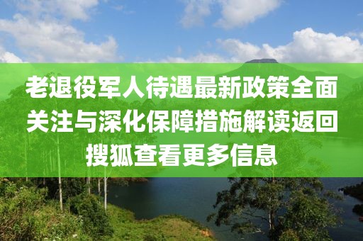 老退役軍人待遇最新政策全面關注與深化保障措施解讀返回搜狐查看更多信息