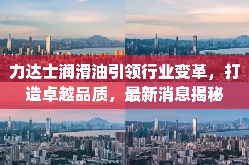力達(dá)士潤(rùn)滑油引領(lǐng)行業(yè)變革，打造卓越品質(zhì)，最新消息揭秘