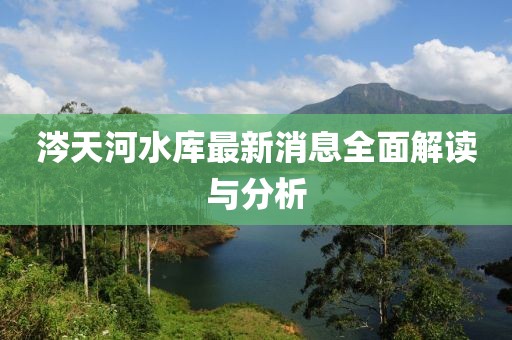 涔天河水庫(kù)最新消息全面解讀與分析
