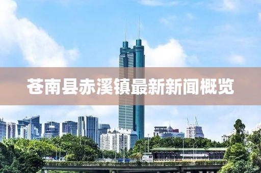 蒼南縣赤溪鎮(zhèn)最新新聞概覽