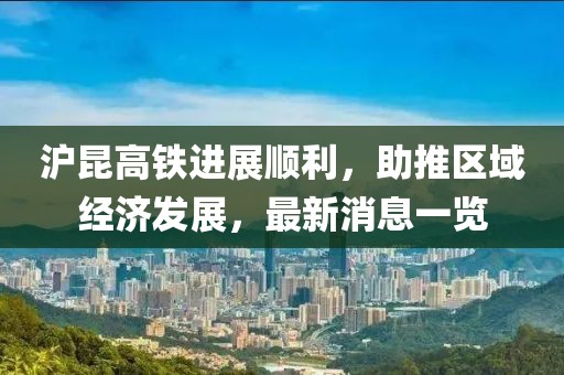 滬昆高鐵進(jìn)展順利，助推區(qū)域經(jīng)濟(jì)發(fā)展，最新消息一覽
