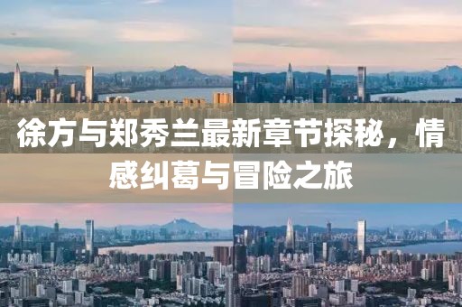 徐方與鄭秀蘭最新章節(jié)探秘，情感糾葛與冒險(xiǎn)之旅