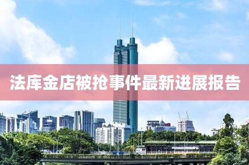 法庫(kù)金店被搶事件最新進(jìn)展報(bào)告