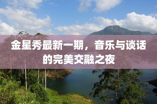 金星秀最新一期，音樂與談話的完美交融之夜