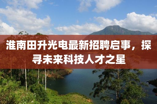 淮南田升光電最新招聘啟事，探尋未來科技人才之星
