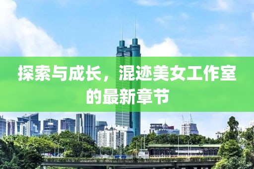 探索與成長，混跡美女工作室的最新章節(jié)