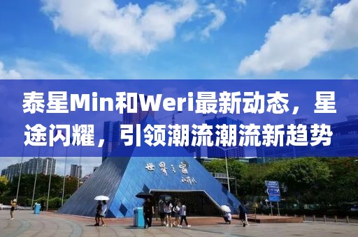 泰星Min和Weri最新動態(tài)，星途閃耀，引領(lǐng)潮流潮流新趨勢