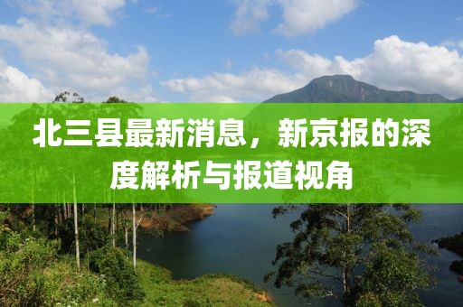 北三縣最新消息，新京報(bào)的深度解析與報(bào)道視角