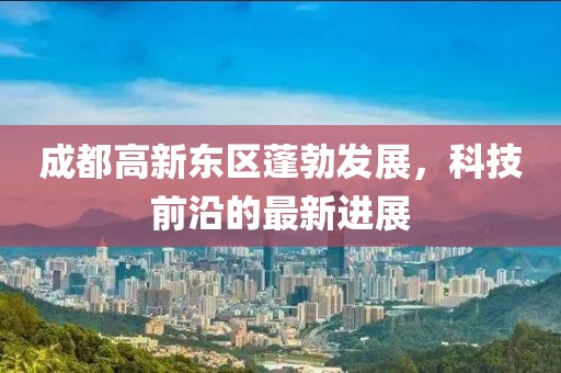 成都高新東區(qū)蓬勃發(fā)展，科技前沿的最新進展