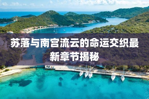 蘇落與南宮流云的命運交織最新章節(jié)揭秘