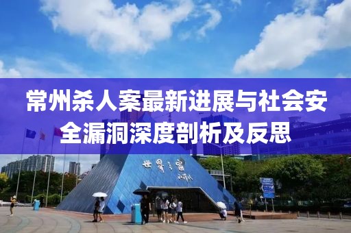 常州殺人案最新進展與社會安全漏洞深度剖析及反思
