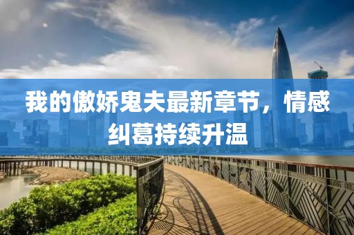 我的傲嬌鬼夫最新章節(jié)，情感糾葛持續(xù)升溫