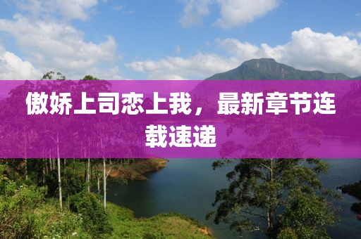 傲嬌上司戀上我，最新章節(jié)連載速遞