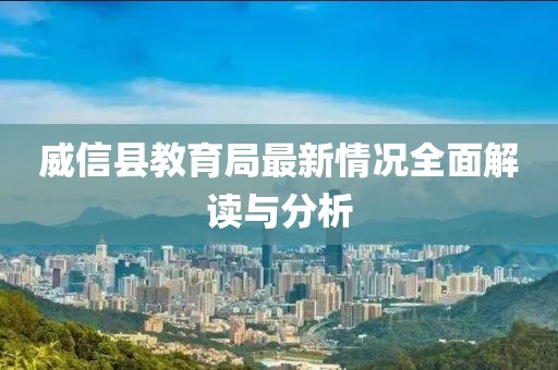 威信縣教育局最新情況全面解讀與分析