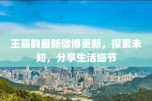 王嘉韻最新微博更新，探索未知，分享生活細(xì)節(jié)