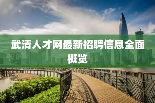 武清人才網(wǎng)最新招聘信息全面概覽