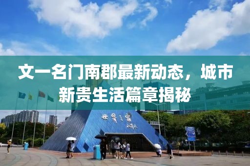 文一名門南郡最新動態(tài)，城市新貴生活篇章揭秘