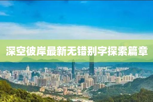 深空彼岸最新無錯別字探索篇章
